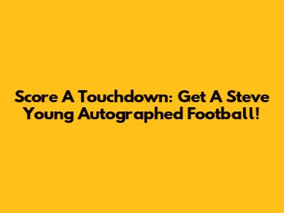 Score A Touchdown: Get A Steve Young Autographed Football!
