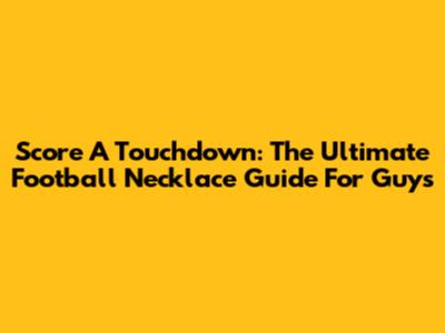 Score A Touchdown: The Ultimate Football Necklace Guide For Guys
