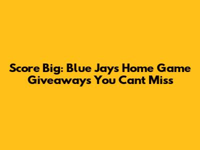 Score Big: Blue Jays Home Game Giveaways You Can't Miss