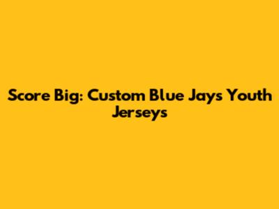 Score Big: Custom Blue Jays Youth Jerseys