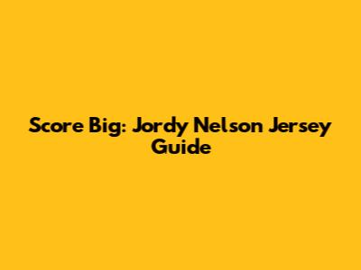 Score Big: Jordy Nelson Jersey Guide