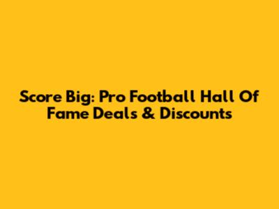 Score Big: Pro Football Hall Of Fame Deals & Discounts