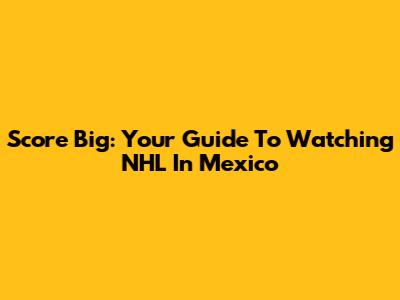 Score Big: Your Guide To Watching NHL In Mexico