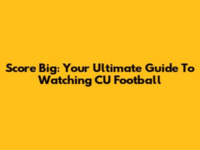 Score Big: Your Ultimate Guide To Watching CU Football