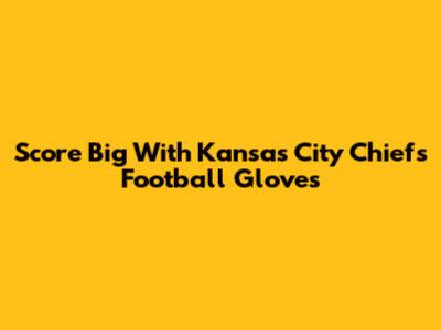 Score Big With Kansas City Chiefs Football Gloves