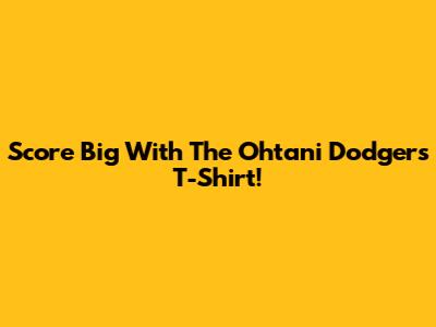Score Big With The Ohtani Dodgers T-Shirt!