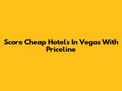 Score Cheap Hotels In Vegas With Priceline