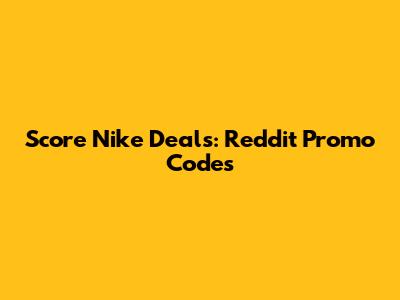 Score Nike Deals: Reddit Promo Codes