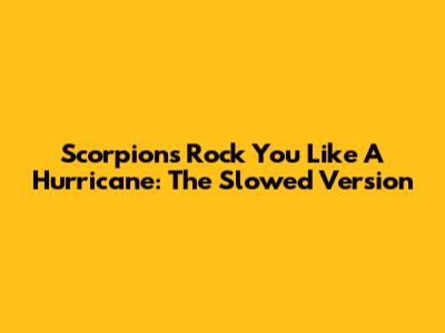 Scorpions Rock You Like A Hurricane: The Slowed Version