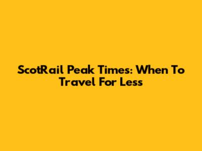 ScotRail Peak Times: When To Travel For Less