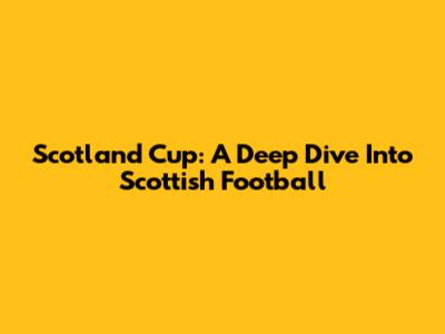 Scotland Cup: A Deep Dive Into Scottish Football