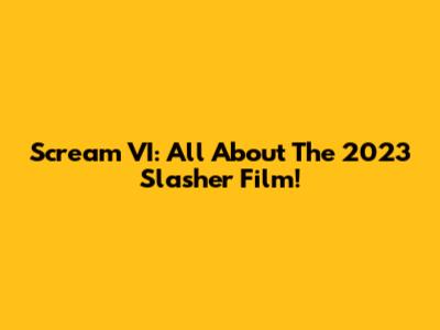 Scream VI: All About The 2023 Slasher Film!