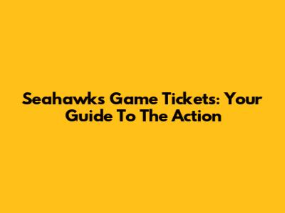 Seahawks Game Tickets: Your Guide To The Action