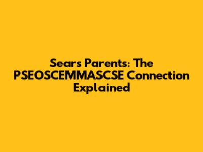 Sears Parents: The PSEOSCEMMASCSE Connection Explained