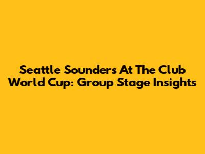 Seattle Sounders At The Club World Cup: Group Stage Insights