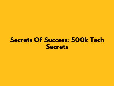 Secrets Of Success: 500k Tech Secrets