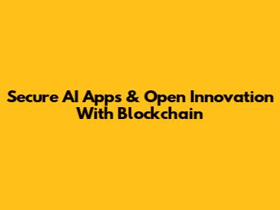 Secure AI Apps & Open Innovation With Blockchain