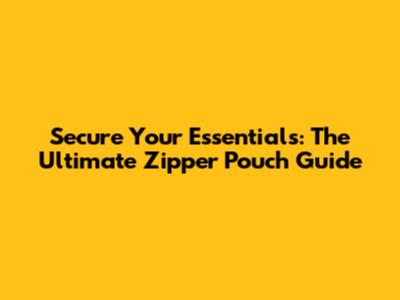 Secure Your Essentials: The Ultimate Zipper Pouch Guide