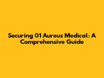 Securing 01 Aureus Medical: A Comprehensive Guide