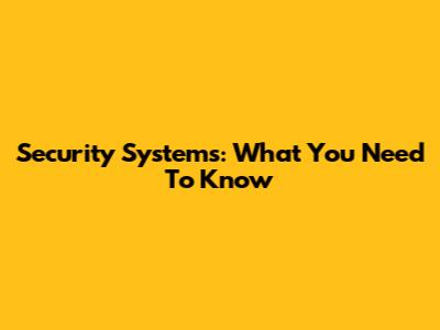 Security Systems: What You Need To Know