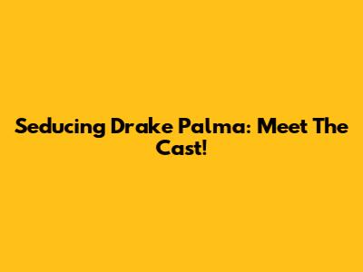 Seducing Drake Palma: Meet The Cast!