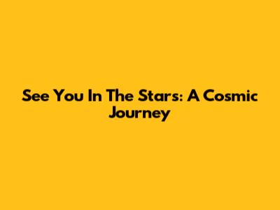 See You In The Stars: A Cosmic Journey