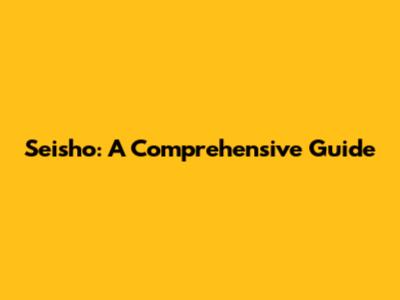 Seisho: A Comprehensive Guide