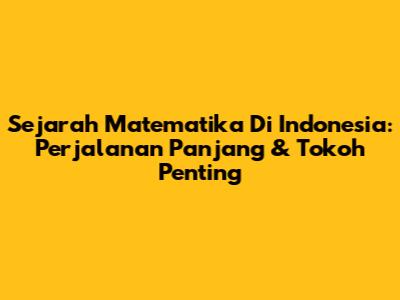 Sejarah Matematika Di Indonesia: Perjalanan Panjang & Tokoh Penting