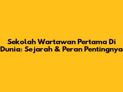 Sekolah Wartawan Pertama Di Dunia: Sejarah & Peran Pentingnya