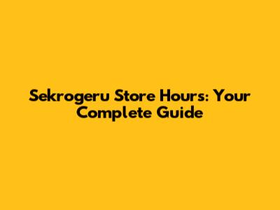Sekrogeru Store Hours: Your Complete Guide