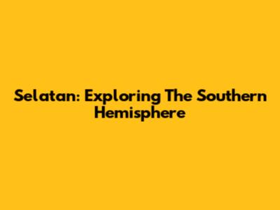 Selatan: Exploring The Southern Hemisphere