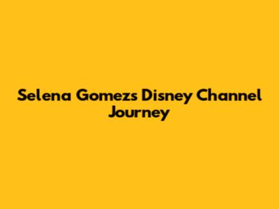 Selena Gomez's Disney Channel Journey