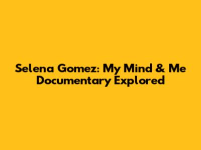 Selena Gomez: My Mind & Me Documentary Explored