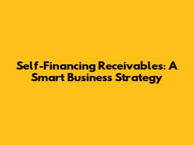 Self-Financing Receivables: A Smart Business Strategy