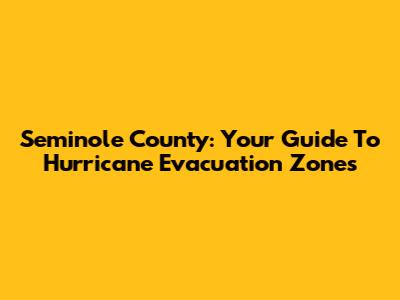 Seminole County: Your Guide To Hurricane Evacuation Zones