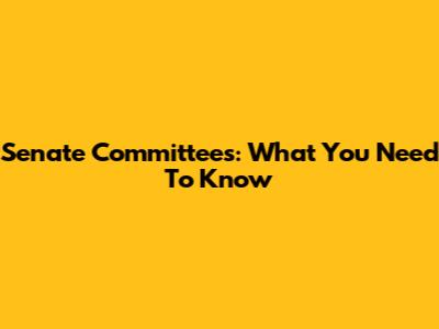 Senate Committees: What You Need To Know