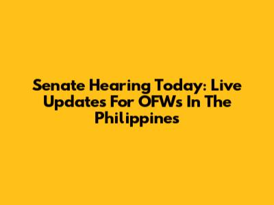 Senate Hearing Today: Live Updates For OFWs In The Philippines