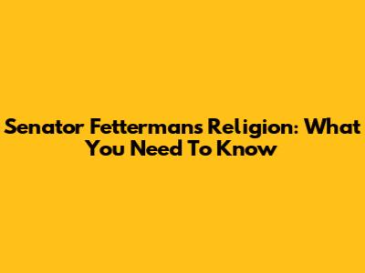 Senator Fetterman's Religion: What You Need To Know