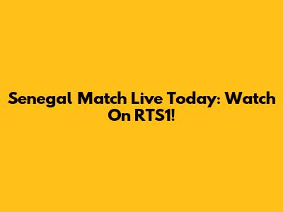 Senegal Match Live Today: Watch On RTS1!