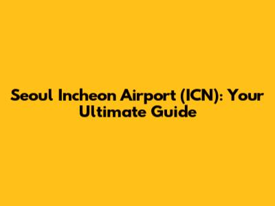 Seoul Incheon Airport (ICN): Your Ultimate Guide
