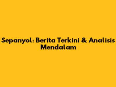 Sepanyol: Berita Terkini & Analisis Mendalam