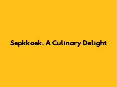 Sepkkoek: A Culinary Delight