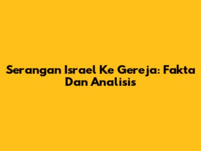 Serangan Israel Ke Gereja: Fakta Dan Analisis