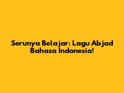 Serunya Belajar: Lagu Abjad Bahasa Indonesia!