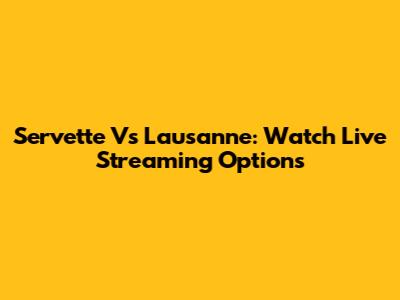 Servette Vs Lausanne: Watch Live Streaming Options