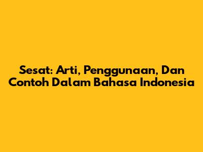 Sesat: Arti, Penggunaan, Dan Contoh Dalam Bahasa Indonesia