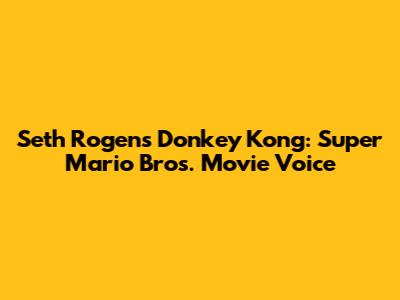 Seth Rogen's Donkey Kong: Super Mario Bros. Movie Voice