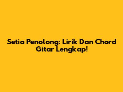 Setia Penolong: Lirik Dan Chord Gitar Lengkap!