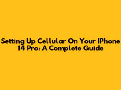 Setting Up Cellular On Your IPhone 14 Pro: A Complete Guide