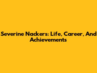 Severine Nackers: Life, Career, And Achievements